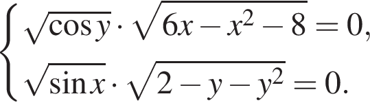  си­сте­ма вы­ра­же­ний ко­рень из: на­ча­ло ар­гу­мен­та: ко­си­нус y конец ар­гу­мен­та умно­жить на ко­рень из: на­ча­ло ар­гу­мен­та: 6x минус x конец ар­гу­мен­та в квад­ра­те минус 8=0, ко­рень из: на­ча­ло ар­гу­мен­та: синус x конец ар­гу­мен­та умно­жить на ко­рень из: на­ча­ло ар­гу­мен­та: 2 минус y минус y конец ар­гу­мен­та в квад­ра­те =0. конец си­сте­мы .