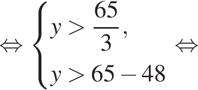  рав­но­силь­но си­сте­ма вы­ра­же­ний  новая стро­ка y боль­ше дробь: чис­ли­тель: 65, зна­ме­на­тель: 3 конец дроби , новая стро­ка y боль­ше 65 минус 48  конец си­сте­мы . рав­но­силь­но 