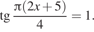  тан­генс дробь: чис­ли­тель: Пи левая круг­лая скоб­ка 2x плюс 5 пра­вая круг­лая скоб­ка , зна­ме­на­тель: 4 конец дроби =1. 