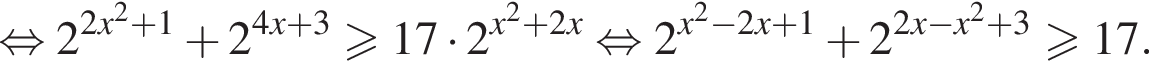равносильно 2 в степени левая круглая скобка 2x в квадрате плюс 1 правая круглая скобка плюс 2 в степени левая круглая скобка 4x плюс 3 правая круглая скобка больше или равно 17 умножить на 2 в степени левая круглая скобка x в квадрате плюс 2x правая круглая скобка равносильно 2 в степени левая круглая скобка x в квадрате минус 2x плюс 1 правая круглая скобка плюс 2 в степени левая круглая скобка 2x минус x в квадрате плюс 3 правая круглая скобка больше или равно 17.