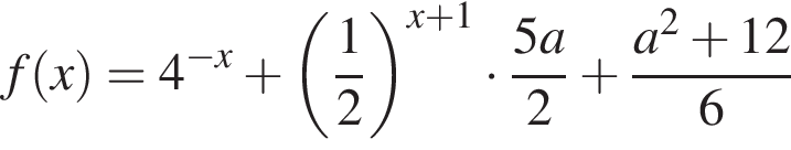 f левая круглая скобка x правая круглая скобка =4 в степени левая круглая скобка минус x правая круглая скобка плюс левая круглая скобка дробь: числитель: 1, знаменатель: 2 конец дроби правая круглая скобка в степени левая круглая скобка x плюс 1 правая круглая скобка умножить на дробь: числитель: 5a, знаменатель: 2 конец дроби плюс дробь: числитель: a в квадрате плюс 12, знаменатель: 6 конец дроби
