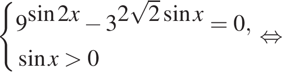  си­сте­ма вы­ра­же­ний  новая стро­ка 9 в сте­пе­ни левая круг­лая скоб­ка синус 2x пра­вая круг­лая скоб­ка минус 3 в сте­пе­ни левая круг­лая скоб­ка 2 ко­рень из 2 синус x пра­вая круг­лая скоб­ка =0,  новая стро­ка синус x боль­ше 0 конец си­сте­мы . рав­но­силь­но 