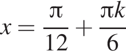  x = дробь: чис­ли­тель: Пи , зна­ме­на­тель: 12 конец дроби плюс дробь: чис­ли­тель: Пи k, зна­ме­на­тель: 6 конец дроби 