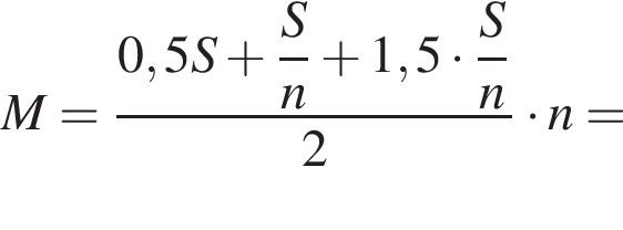  M = дробь: чис­ли­тель: 0,5S плюс \dfracS, зна­ме­на­тель: n конец дроби плюс 1,5 умно­жить на \dfracSn2 умно­жить на n = 