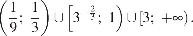  левая круг­лая скоб­ка дробь: чис­ли­тель: 1, зна­ме­на­тель: 9 конец дроби ; дробь: чис­ли­тель: 1, зна­ме­на­тель: 3 конец дроби пра­вая круг­лая скоб­ка \cup левая квад­рат­ная скоб­ка 3 в сте­пе­ни левая круг­лая скоб­ка минус дробь: чис­ли­тель: 2, зна­ме­на­тель: 3 конец дроби пра­вая круг­лая скоб­ка ;1 пра­вая круг­лая скоб­ка \cup левая квад­рат­ная скоб­ка 3; плюс бес­ко­неч­ность пра­вая круг­лая скоб­ка . 