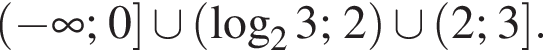  левая круг­лая скоб­ка минус бес­ко­неч­ность ; 0 пра­вая квад­рат­ная скоб­ка \cup левая круг­лая скоб­ка ло­га­рифм по ос­но­ва­нию 2 3; 2 пра­вая круг­лая скоб­ка \cup левая круг­лая скоб­ка 2; 3 пра­вая квад­рат­ная скоб­ка .