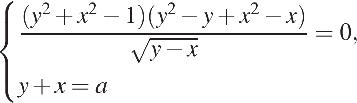  си­сте­ма вы­ра­же­ний дробь: чис­ли­тель: левая круг­лая скоб­ка y в квад­ра­те плюс x в квад­ра­те минус 1 пра­вая круг­лая скоб­ка левая круг­лая скоб­ка y в квад­ра­те минус y плюс x в квад­ра­те минус x пра­вая круг­лая скоб­ка , зна­ме­на­тель: ко­рень из: на­ча­ло ар­гу­мен­та: y минус x конец ар­гу­мен­та конец дроби =0,y плюс x=a конец си­сте­мы . 