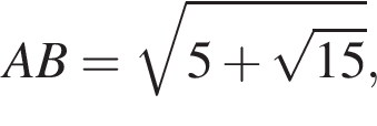 AB= ко­рень из: на­ча­ло ар­гу­мен­та: 5 плюс ко­рень из: на­ча­ло ар­гу­мен­та: 15 конец ар­гу­мен­та конец ар­гу­мен­та ,