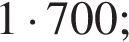 1 умно­жить на 700;