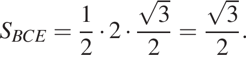 S_BCE= дробь: чис­ли­тель: 1, зна­ме­на­тель: 2 конец дроби умно­жить на 2 умно­жить на дробь: чис­ли­тель: ко­рень из: на­ча­ло ар­гу­мен­та: 3 конец ар­гу­мен­та , зна­ме­на­тель: 2 конец дроби = дробь: чис­ли­тель: ко­рень из: на­ча­ло ар­гу­мен­та: 3 конец ар­гу­мен­та , зна­ме­на­тель: 2 конец дроби . 