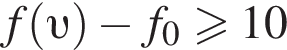 f левая круг­лая скоб­ка v пра­вая круг­лая скоб­ка минус f_0 боль­ше или равно 10