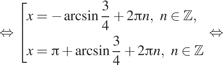  рав­но­силь­но со­во­куп­ность вы­ра­же­ний новая стро­ка x= минус арк­си­нус дробь: чис­ли­тель: 3, зна­ме­на­тель: 4 конец дроби плюс 2 Пи n,n при­над­ле­жит Z , новая стро­ка x= Пи плюс арк­си­нус дробь: чис­ли­тель: 3, зна­ме­на­тель: 4 конец дроби плюс 2 Пи n,n при­над­ле­жит Z конец со­во­куп­но­сти . рав­но­силь­но 