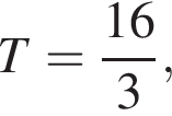 T= дробь: чис­ли­тель: 16, зна­ме­на­тель: 3 конец дроби ,