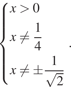 система выражений новая строка x больше 0 новая строка x не равно дробь: числитель: 1, знаменатель: 4 конец дроби новая строка x не равно \pm дробь: числитель: 1, знаменатель: корень из: начало аргумента: 2 конец аргумента конец дроби конец системы ..