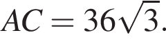 AC = 36 ко­рень из: на­ча­ло ар­гу­мен­та: 3 конец ар­гу­мен­та .