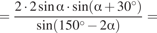 = дробь: чис­ли­тель: 2 умно­жить на 2 синус альфа умно­жить на синус левая круг­лая скоб­ка альфа плюс 30 гра­ду­сов пра­вая круг­лая скоб­ка , зна­ме­на­тель: синус левая круг­лая скоб­ка 150 гра­ду­сов минус 2 альфа пра­вая круг­лая скоб­ка конец дроби = 