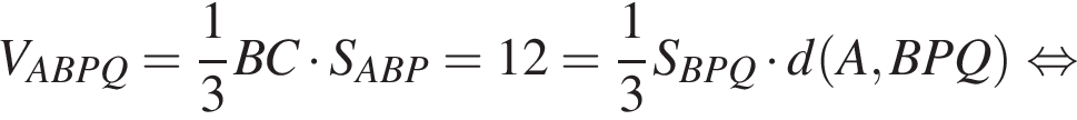V_ABPQ= дробь: числитель: 1, знаменатель: 3 конец дроби BC умножить на S_ABP=12= дробь: числитель: 1, знаменатель: 3 конец дроби S_BPQ умножить на d левая круглая скобка A,BPQ правая круглая скобка равносильно