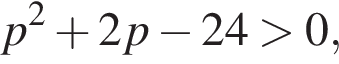 p в квад­ра­те плюс 2p минус 24 боль­ше 0,