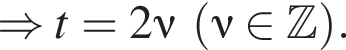 \Rightarrow t=2\nu левая круг­лая скоб­ка \nu при­над­ле­жит Z пра­вая круг­лая скоб­ка .