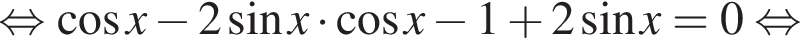 рав­но­силь­но ко­си­нус x минус 2 синус x умно­жить на ко­си­нус x минус 1 плюс 2 синус x=0 рав­но­силь­но 