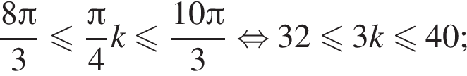  дробь: чис­ли­тель: 8 Пи , зна­ме­на­тель: 3 конец дроби мень­ше или равно дробь: чис­ли­тель: Пи , зна­ме­на­тель: 4 конец дроби k мень­ше или равно дробь: чис­ли­тель: 10 Пи , зна­ме­на­тель: 3 конец дроби рав­но­силь­но 32 мень­ше или равно 3k мень­ше или равно 40; 