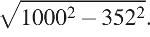 корень из: начало аргумента: 1000 в квадрате минус 352 в квадрате конец аргумента .