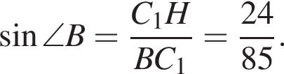  синус \angle B= дробь: чис­ли­тель: C_1H, зна­ме­на­тель: BC_1 конец дроби = дробь: чис­ли­тель: 24, зна­ме­на­тель: 85 конец дроби . 