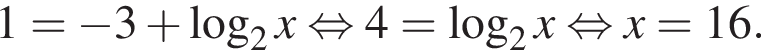 1= минус 3 плюс ло­га­рифм по ос­но­ва­нию 2 x рав­но­силь­но 4= ло­га­рифм по ос­но­ва­нию 2 x рав­но­силь­но x=16.