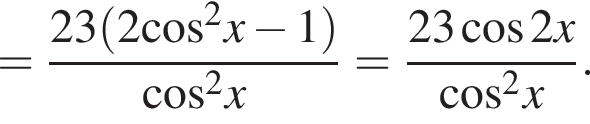 = дробь: числитель: 23 левая круглая скобка 2 косинус в квадрате x минус 1 правая круглая скобка , знаменатель: косинус в квадрате x конец дроби = дробь: числитель: 23 косинус 2x, знаменатель: косинус в квадрате x конец дроби .