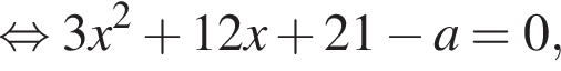 равносильно 3x в квадрате плюс 12x плюс 21 минус a=0,