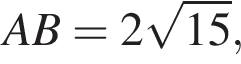 AB = 2 ко­рень из: на­ча­ло ар­гу­мен­та: 15 конец ар­гу­мен­та ,