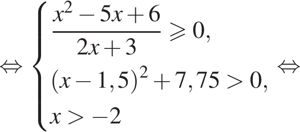  рав­но­силь­но си­сте­ма вы­ра­же­ний дробь: чис­ли­тель: x в квад­ра­те минус 5x плюс 6, зна­ме­на­тель: 2x плюс 3 конец дроби \geqslant0, левая круг­лая скоб­ка x минус 1,5 пра­вая круг­лая скоб­ка в квад­ра­те плюс 7,75 боль­ше 0,x боль­ше минус 2 конец си­сте­мы . рав­но­силь­но 