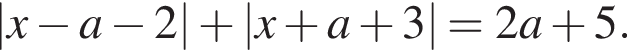 |x минус a минус 2| плюс |x плюс a плюс 3|=2a плюс 5.