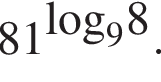 81 в сте­пе­ни левая круг­лая скоб­ка \log пра­вая круг­лая скоб­ка _98 .