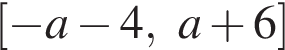  левая квад­рат­ная скоб­ка минус a минус 4,a плюс 6 пра­вая квад­рат­ная скоб­ка 