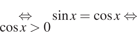 \underset ко­си­нус x боль­ше 0\mathop рав­но­силь­но синус x = ко­си­нус x рав­но­силь­но 