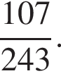  дробь: чис­ли­тель: 107, зна­ме­на­тель: 243 конец дроби . 