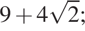 9 плюс 4 корень из: начало аргумента: 2 конец аргумента ;