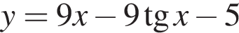 y=9x минус 9 тан­генс x минус 5