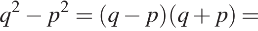 q в квад­ра­те минус p в квад­ра­те = левая круг­лая скоб­ка q минус p пра­вая круг­лая скоб­ка левая круг­лая скоб­ка q плюс p пра­вая круг­лая скоб­ка =