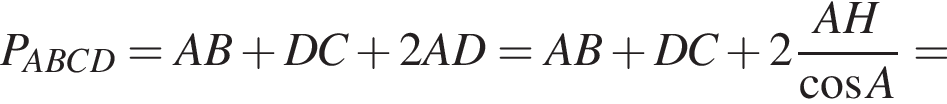P_ABCD=AB плюс DC плюс 2AD=AB плюс DC плюс 2 дробь: чис­ли­тель: AH, зна­ме­на­тель: ко­си­нус A конец дроби = 