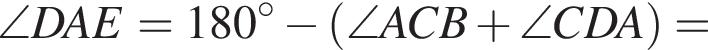 \angle DAE=180 гра­ду­сов минус левая круг­лая скоб­ка \angle ACB плюс \angle CDA пра­вая круг­лая скоб­ка =