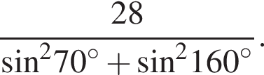  дробь: чис­ли­тель: 28, зна­ме­на­тель: синус в квад­ра­те 70 в сте­пе­ни левая круг­лая скоб­ка \circ пра­вая круг­лая скоб­ка плюс синус в квад­ра­те 160 в сте­пе­ни левая круг­лая скоб­ка \circ пра­вая круг­лая скоб­ка конец дроби . 
