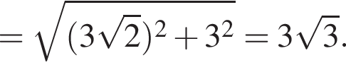 = корень из: начало аргумента: левая круглая скобка 3 корень из 2 правая круглая скобка в квадрате плюс 3 в квадрате конец аргумента =3 корень из: начало аргумента: 3 конец аргумента .