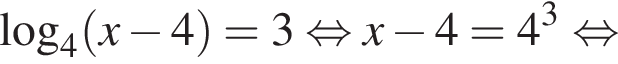 \log _4 левая круг­лая скоб­ка x минус 4 пра­вая круг­лая скоб­ка =3 рав­но­силь­но x минус 4=4 в кубе рав­но­силь­но 