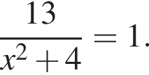  дробь: чис­ли­тель: 13, зна­ме­на­тель: x в квад­ра­те плюс 4 конец дроби =1. 