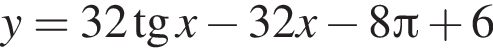 y=32 тан­генс x минус 32x минус 8 Пи плюс 6