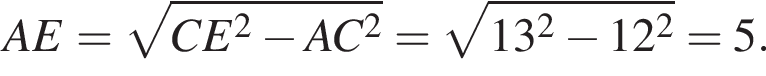 AE= ко­рень из: на­ча­ло ар­гу­мен­та: CE в квад­ра­те минус AC в квад­ра­те конец ар­гу­мен­та = ко­рень из: на­ча­ло ар­гу­мен­та: 13 в квад­ра­те минус 12 в квад­ра­те конец ар­гу­мен­та =5.