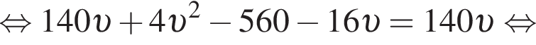 равносильно 140 v плюс 4 v в квадрате минус 560 минус 16 v =140 v равносильно