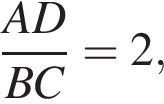  дробь: чис­ли­тель: AD, зна­ме­на­тель: BC конец дроби =2, 